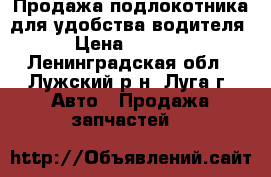  Продажа подлокотника для удобства водителя › Цена ­ 2 000 - Ленинградская обл., Лужский р-н, Луга г. Авто » Продажа запчастей   
